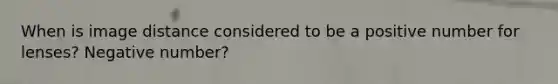 When is image distance considered to be a positive number for lenses? Negative number?