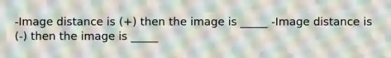 -Image distance is (+) then the image is _____ -Image distance is (-) then the image is _____