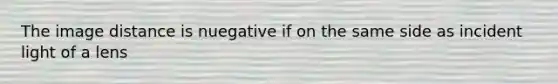 The image distance is nuegative if on the same side as incident light of a lens