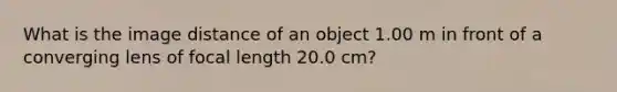 What is the image distance of an object 1.00 m in front of a converging lens of focal length 20.0 cm?