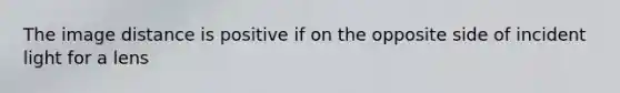 The image distance is positive if on the opposite side of incident light for a lens