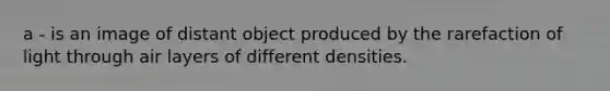 a - is an image of distant object produced by the rarefaction of light through air layers of different densities.