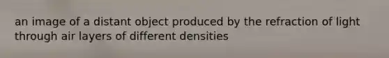 an image of a distant object produced by the refraction of light through air layers of different densities