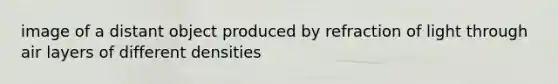 image of a distant object produced by refraction of light through air layers of different densities