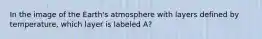 In the image of the Earth's atmosphere with layers defined by temperature, which layer is labeled A?