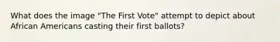 What does the image "The First Vote" attempt to depict about African Americans casting their first ballots?