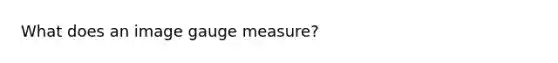 What does an image gauge measure?