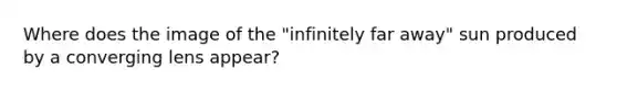 Where does the image of the "infinitely far away" sun produced by a converging lens appear?