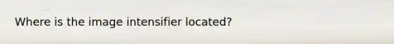 Where is the image intensifier located?