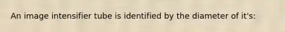 An image intensifier tube is identified by the diameter of it's: