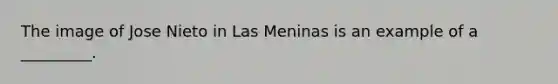 The image of Jose Nieto in Las Meninas is an example of a _________.