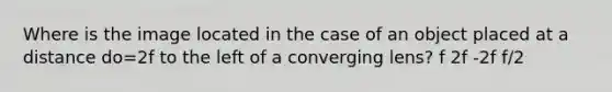 Where is the image located in the case of an object placed at a distance do=2f to the left of a converging lens? f 2f -2f f/2