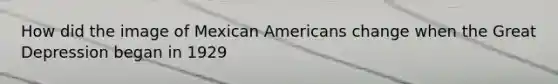 How did the image of Mexican Americans change when the Great Depression began in 1929