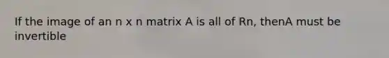 If the image of an n x n matrix A is all of Rn, thenA must be invertible