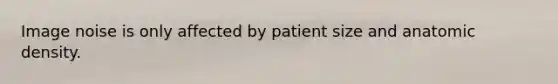 Image noise is only affected by patient size and anatomic density.