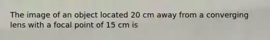 The image of an object located 20 cm away from a converging lens with a focal point of 15 cm is