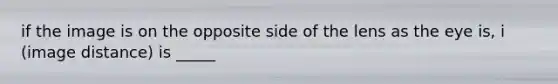 if the image is on the opposite side of the lens as the eye is, i (image distance) is _____