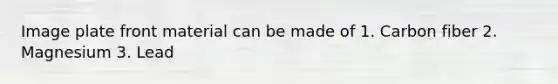 Image plate front material can be made of 1. Carbon fiber 2. Magnesium 3. Lead