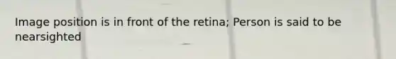 Image position is in front of the retina; Person is said to be nearsighted