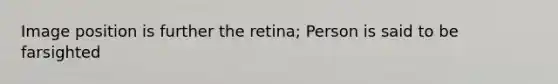 Image position is further the retina; Person is said to be farsighted