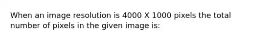 When an image resolution is 4000 X 1000 pixels the total number of pixels in the given image is: