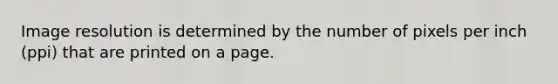 Image resolution is determined by the number of pixels per inch (ppi) that are printed on a page.