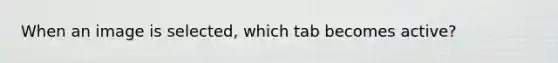 When an image is selected, which tab becomes active?