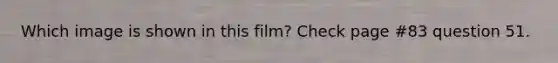 Which image is shown in this film? Check page #83 question 51.