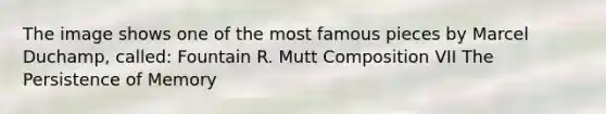 The image shows one of the most famous pieces by Marcel Duchamp, called: Fountain R. Mutt Composition VII The Persistence of Memory