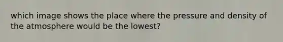 which image shows the place where the pressure and density of the atmosphere would be the lowest?