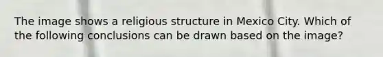 The image shows a religious structure in Mexico City. Which of the following conclusions can be drawn based on the image?