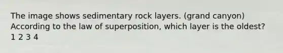 The image shows sedimentary rock layers. (grand canyon) According to the law of superposition, which layer is the oldest? 1 2 3 4