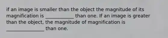 if an image is smaller than the object the magnitude of its magnification is ____________ than one. If an image is greater than the object, the magnitude of magnification is ________________ than one.