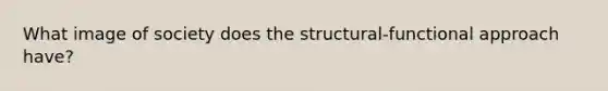 What image of society does the structural-functional approach have?