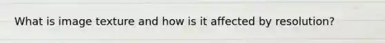 What is image texture and how is it affected by resolution?