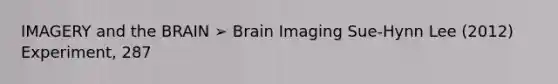 IMAGERY and the BRAIN ➢ Brain Imaging Sue-Hynn Lee (2012) Experiment, 287