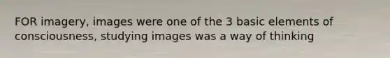 FOR imagery, images were one of the 3 basic elements of consciousness, studying images was a way of thinking