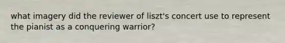 what imagery did the reviewer of liszt's concert use to represent the pianist as a conquering warrior?