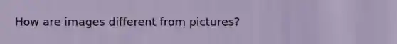 How are images different from pictures?