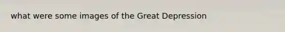 what were some images of the Great Depression