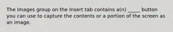 The Images group on the Insert tab contains a(n) _____ button you can use to capture the contents or a portion of the screen as an image.