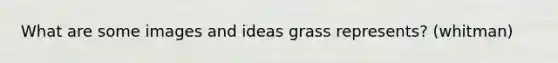 What are some images and ideas grass represents? (whitman)