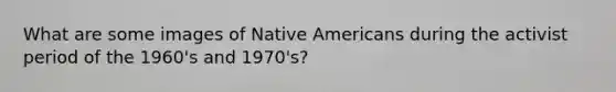 What are some images of Native Americans during the activist period of the 1960's and 1970's?