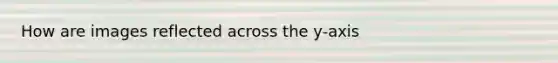 How are images reflected across the y-axis