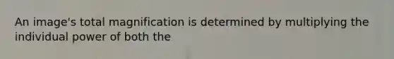 An image's total magnification is determined by multiplying the individual power of both the