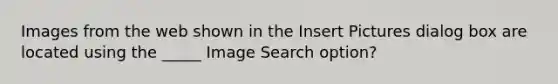 Images from the web shown in the Insert Pictures dialog box are located using the _____ Image Search option?