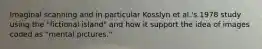 Imaginal scanning and in particular Kosslyn et al.'s 1978 study using the "fictional island" and how it support the idea of images coded as "mental pictures."