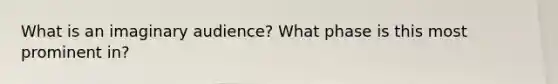 What is an imaginary audience? What phase is this most prominent in?