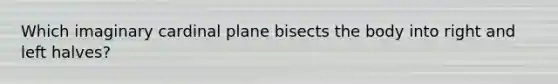 Which imaginary cardinal plane bisects the body into right and left halves?