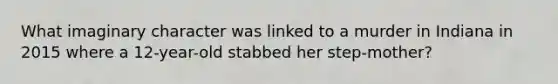 What imaginary character was linked to a murder in Indiana in 2015 where a 12-year-old stabbed her step-mother?